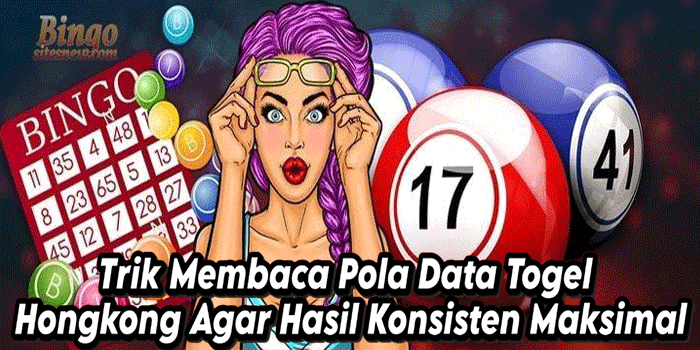 Trik Membaca Pola Data Togel Hongkong Agar Hasil Konsisten Maksimal