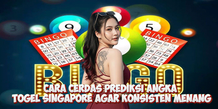 Cara Cerdas Prediksi Angka Togel Singapore Agar Konsisten Menang